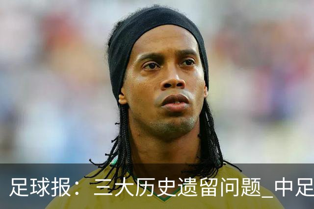 足球报：三大历史遗留问题 中足联必须妥善处理